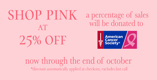 25% Off our Pink Collection a percentage of sales will be donated to the American Cancer Society, through Oct 31st 2023